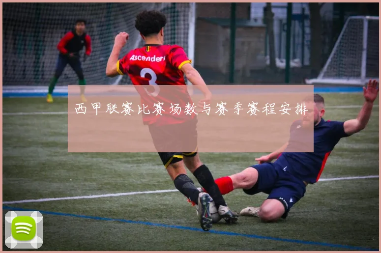 西甲联赛比赛场数与赛季赛程安排