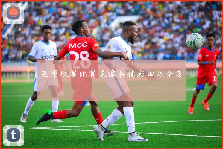 西甲联赛比赛录像和精彩回放全集