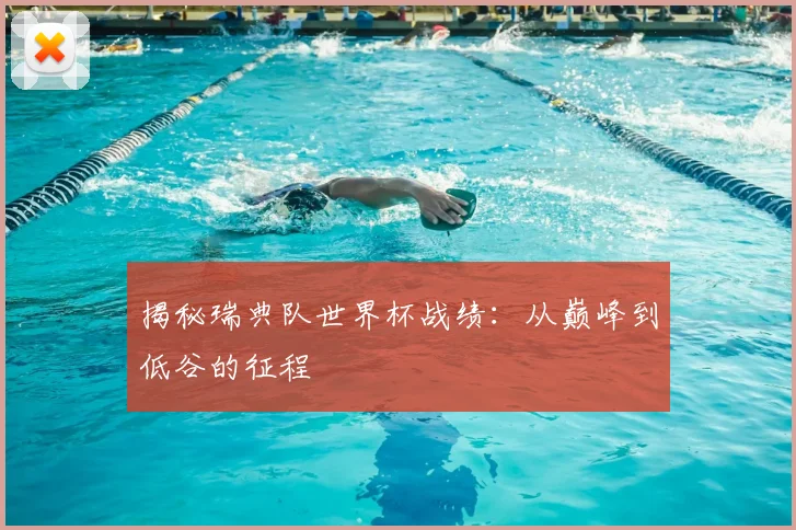 揭秘瑞典队世界杯战绩：从巅峰到低谷的征程