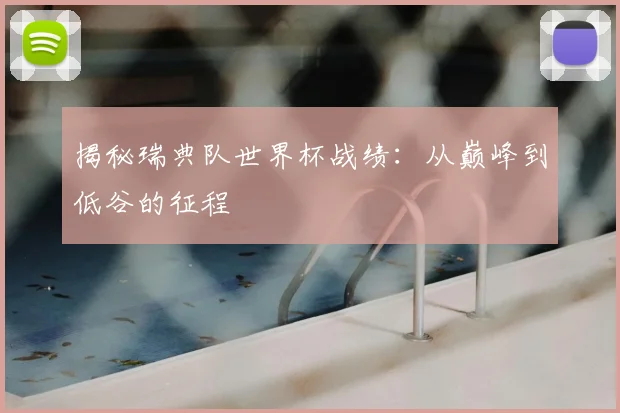 揭秘瑞典队世界杯战绩：从巅峰到低谷的征程